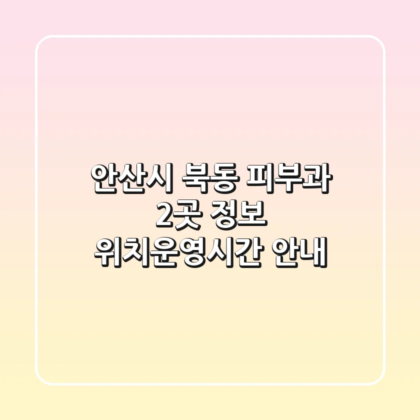 안산시 북동 피부과 2곳 정보 - 위치/운영시간 안내