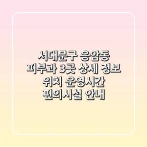 서대문구 응암동 피부과 3곳 상세 정보 - 위치, 운영시간, 편의시설 안내