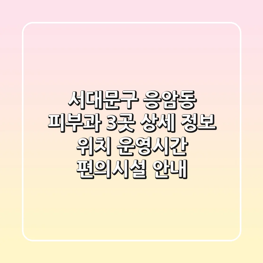 서대문구 응암동 피부과 3곳 상세 정보 - 위치, 운영시간, 편의시설 안내