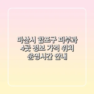 마산시 합포구 피부과 4곳 정보 - 가격, 위치, 운영시간 안내