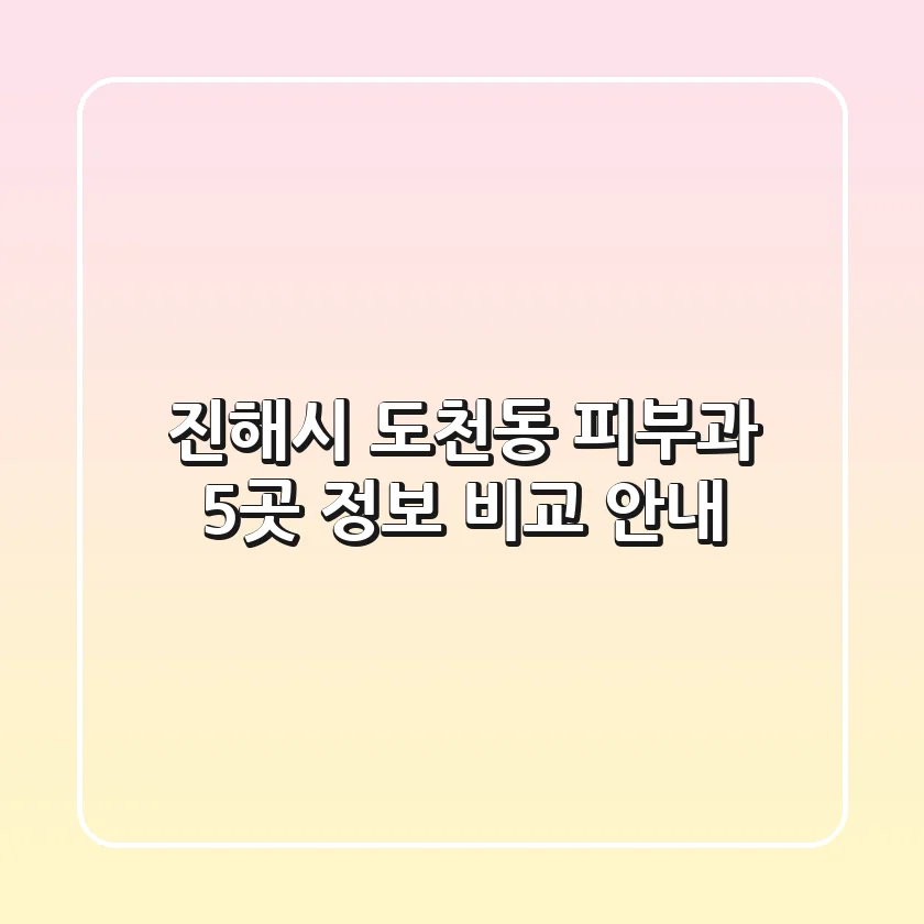 진해시 도천동 피부과: 5곳 정보 비교 안내