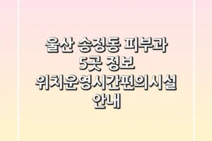 울산 송정동 피부과 5곳 정보 – 위치/운영시간/편의시설 안내