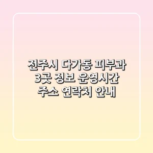 전주시 다가동 피부과 3곳 정보 - 운영시간, 주소, 연락처 안내
