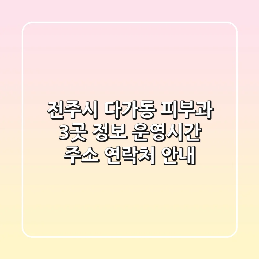 전주시 다가동 피부과 3곳 정보 - 운영시간, 주소, 연락처 안내