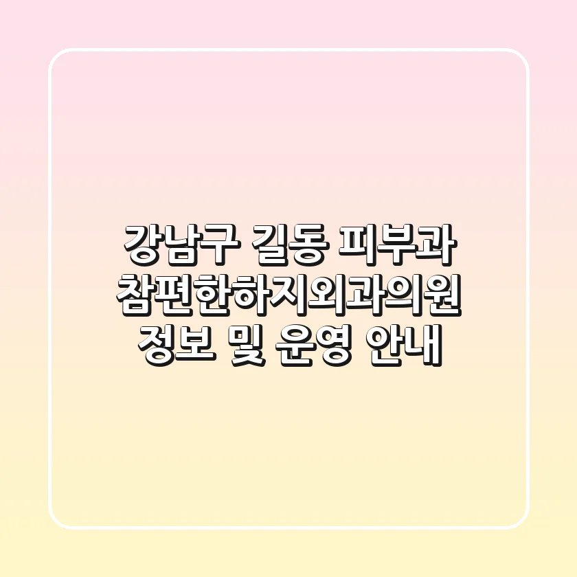 강남구 길동 피부과: 참편한하지외과의원 정보 및 운영 안내