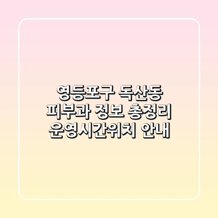 영등포구 독산동 피부과 정보 총정리 - 운영시간/위치 안내