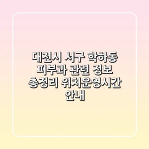 대전시 서구 학하동 피부과 관련 정보 총정리 - 위치/운영시간 안내