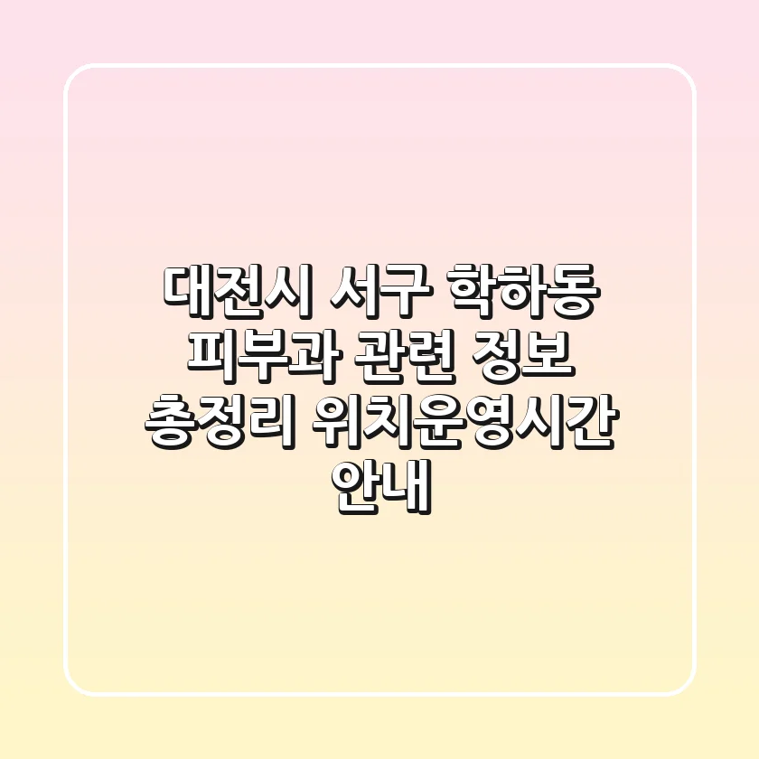 대전시 서구 학하동 피부과 관련 정보 총정리 - 위치/운영시간 안내