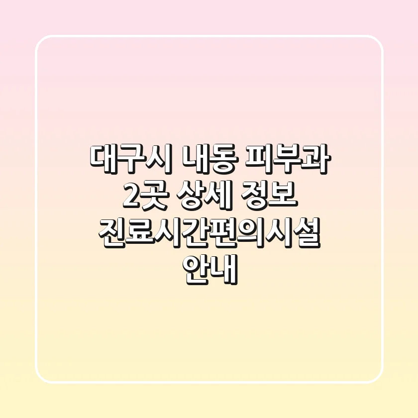 대구시 내동 피부과 2곳 상세 정보 - 진료시간/편의시설 안내