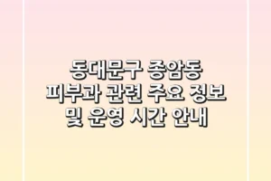 동대문구 종암동 피부과 관련 주요 정보 및 운영 시간 안내
