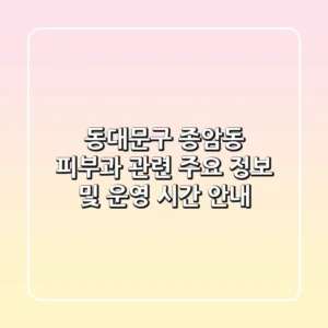 동대문구 종암동 피부과 관련 주요 정보 및 운영 시간 안내