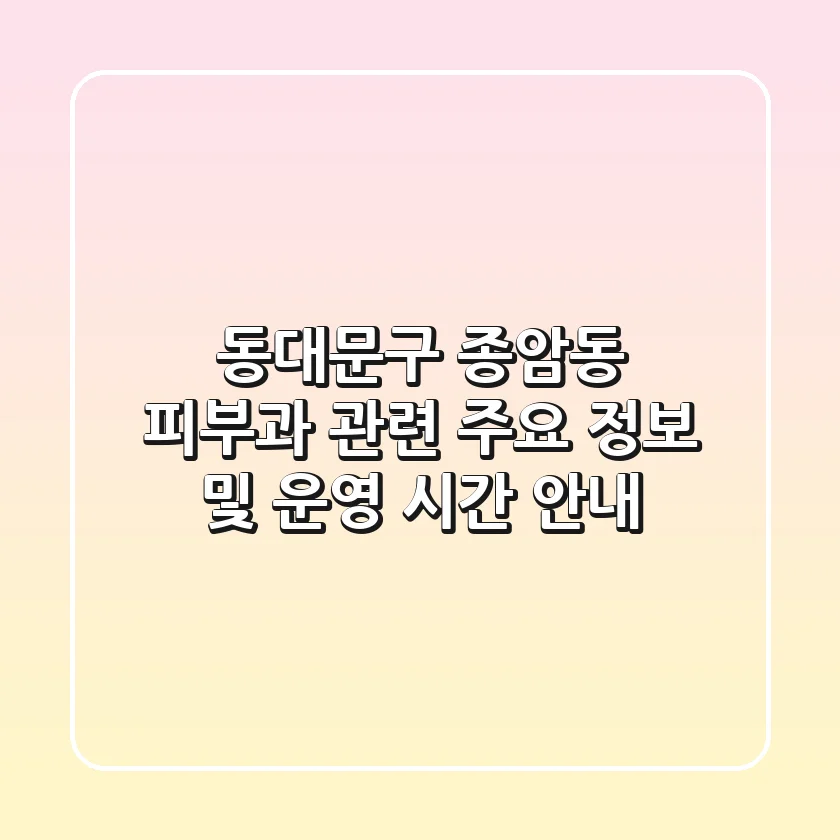 동대문구 종암동 피부과 관련 주요 정보 및 운영 시간 안내