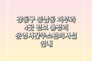 강동구 풍납동 피부과 4곳 정보 총정리 – 운영시간/주소/편의시설 안내