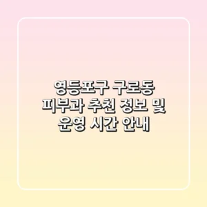 영등포구 구로동 피부과 추천 정보 및 운영 시간 안내