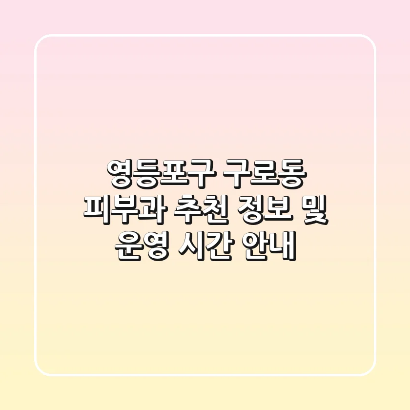 영등포구 구로동 피부과 추천 정보 및 운영 시간 안내
