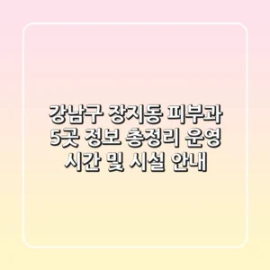 강남구 장지동 피부과 5곳 정보 총정리 - 운영 시간 및 시설 안내