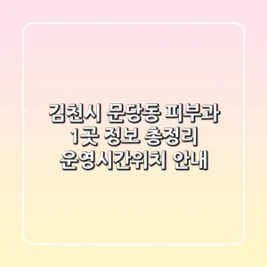 김천시 문당동 피부과 1곳 정보 총정리 - 운영시간/위치 안내