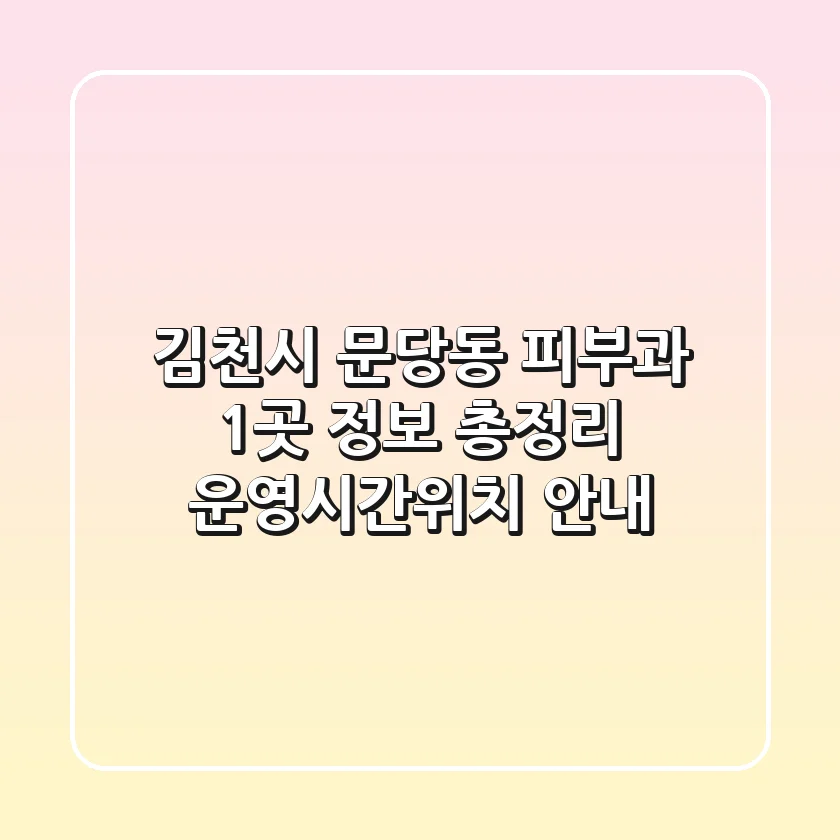 김천시 문당동 피부과 1곳 정보 총정리 - 운영시간/위치 안내