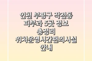 인천 부평구 작전동 피부과 5곳 정보 총정리 – 위치/운영시간/편의시설 안내