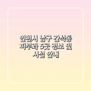 인천시 남구 간석동 피부과 5곳 정보 및 시설 안내