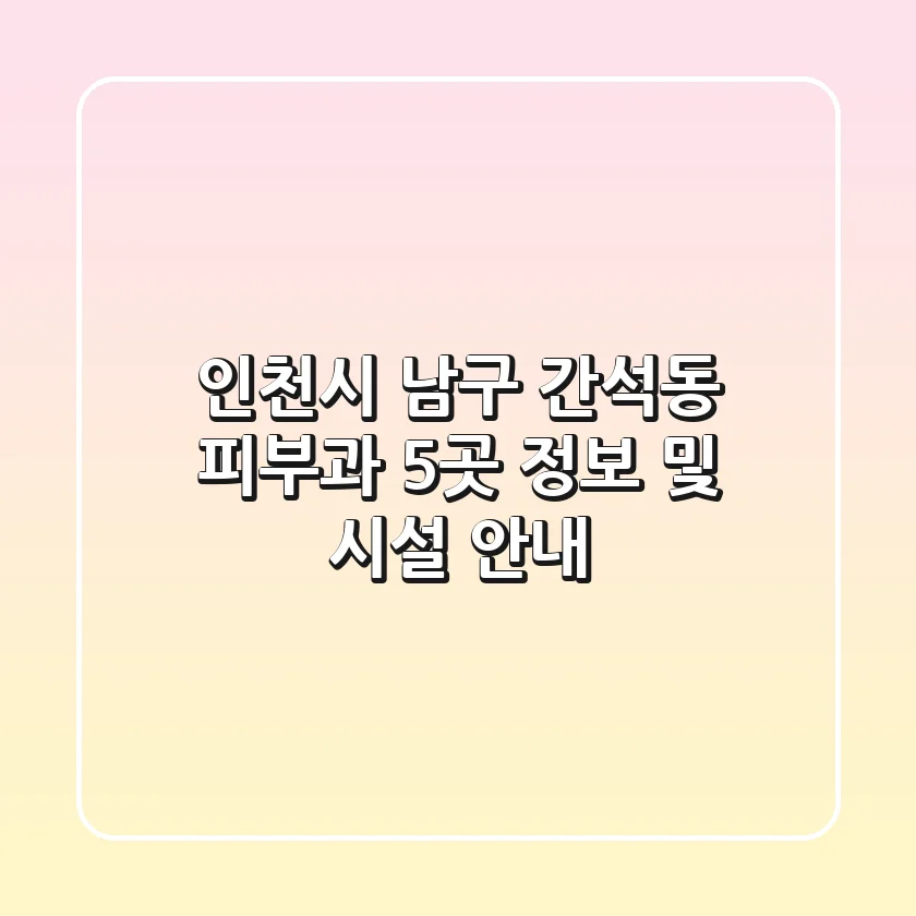 인천시 남구 간석동 피부과 5곳 정보 및 시설 안내