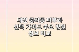 대전 중리동 피부과 선택 가이드 – 주요 병원 정보 비교