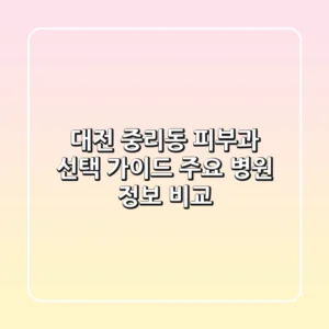 대전 중리동 피부과 선택 가이드 - 주요 병원 정보 비교