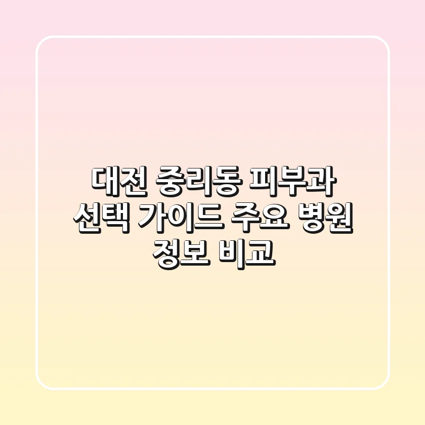 대전 중리동 피부과 선택 가이드 - 주요 병원 정보 비교