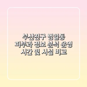 부산진구 범일동 피부과 정보 분석 - 운영 시간 및 시설 비교