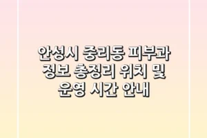 안성시 중리동 피부과 정보 총정리 – 위치 및 운영 시간 안내