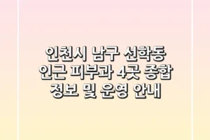 인천시 남구 선학동 인근 피부과 4곳 종합 정보 및 운영 안내