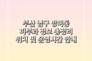 부산 남구 망미동 피부과 정보 총정리 – 위치 및 운영시간 안내