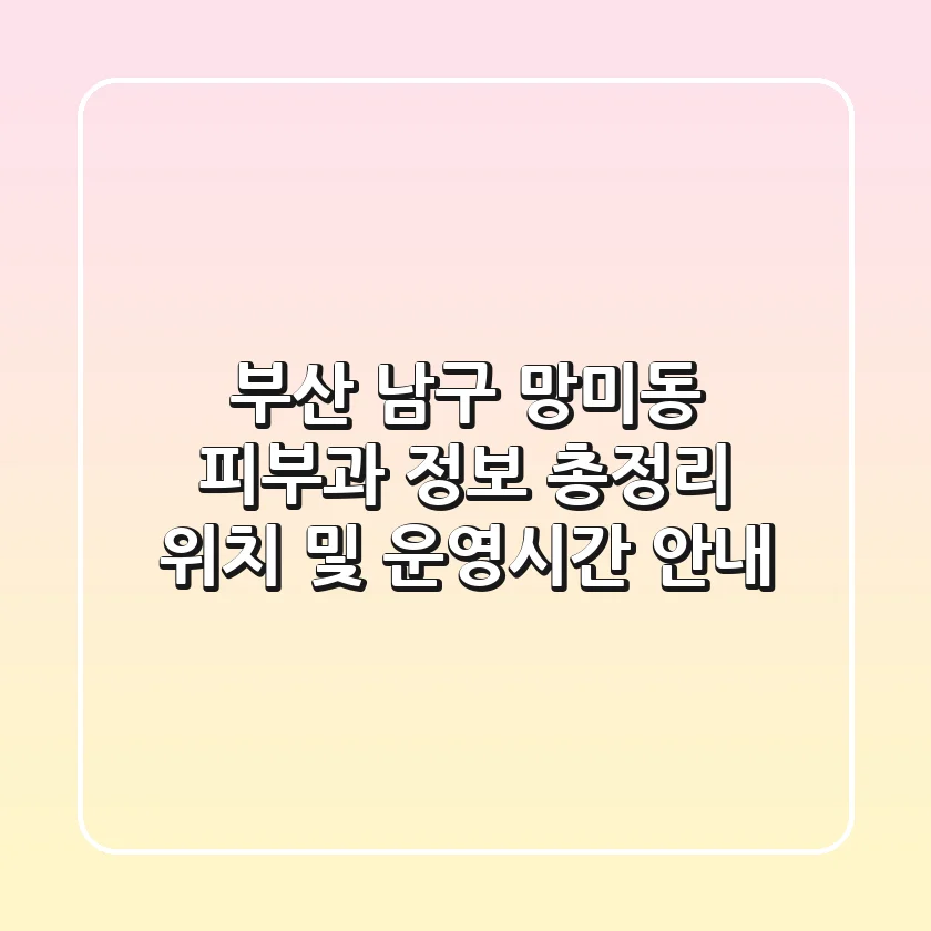 부산 남구 망미동 피부과 정보 총정리 - 위치 및 운영시간 안내