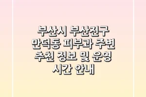 부산시 부산진구 만덕동 피부과: 주변 추천 정보 및 운영 시간 안내