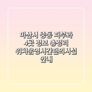 마산시 중동 피부과 4곳 정보 총정리 - 위치/운영시간/편의시설 안내