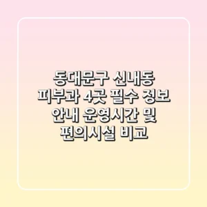 동대문구 신내동 피부과 4곳 필수 정보 안내 - 운영시간 및 편의시설 비교