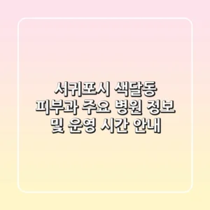 서귀포시 색달동 피부과 주요 병원 정보 및 운영 시간 안내