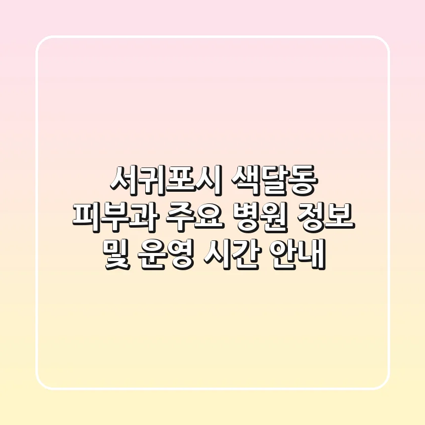 서귀포시 색달동 피부과 주요 병원 정보 및 운영 시간 안내