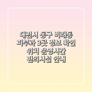 대전시 동구 비래동 피부과 3곳 정보 확인 - 위치, 운영시간, 편의시설 안내