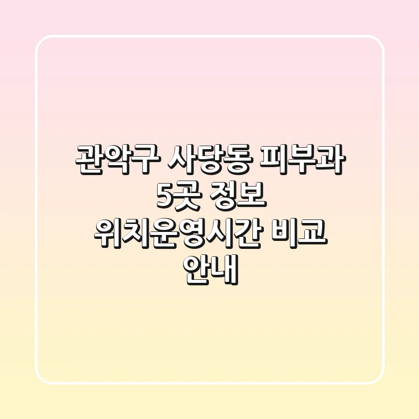관악구 사당동 피부과 5곳 정보 - 위치/운영시간 비교 안내