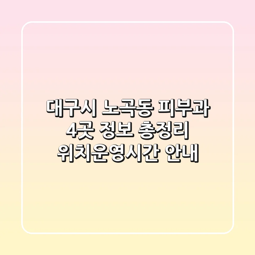 대구시 노곡동 피부과 4곳 정보 총정리 - 위치/운영시간 안내