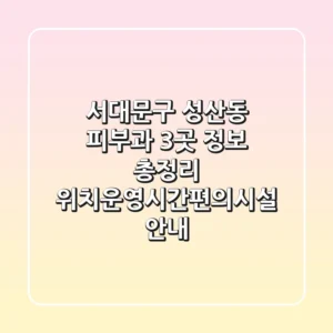 서대문구 성산동 피부과 3곳 정보 총정리 - 위치/운영시간/편의시설 안내