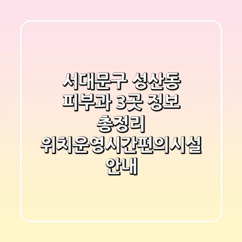 서대문구 성산동 피부과 3곳 정보 총정리 - 위치/운영시간/편의시설 안내