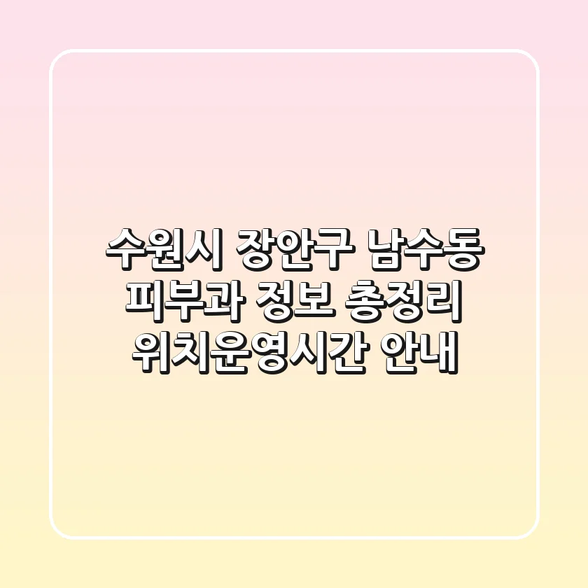 수원시 장안구 남수동 피부과 정보 총정리 - 위치/운영시간 안내