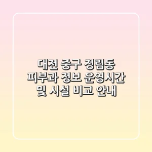 대전 중구 정림동 피부과 정보, 운영시간 및 시설 비교 안내