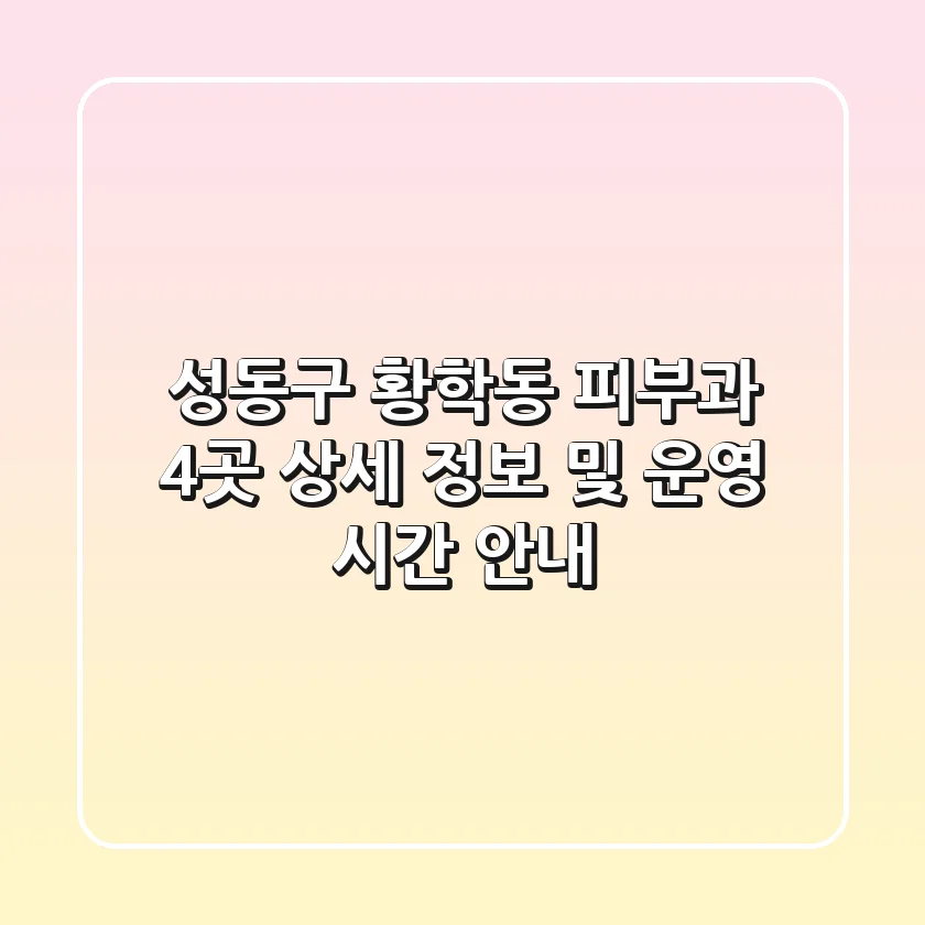 성동구 황학동 피부과 4곳 상세 정보 및 운영 시간 안내