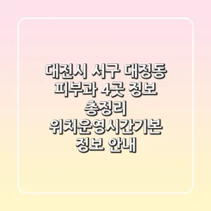 대전시 서구 대정동 피부과 4곳 정보 총정리 - 위치/운영시간/기본 정보 안내