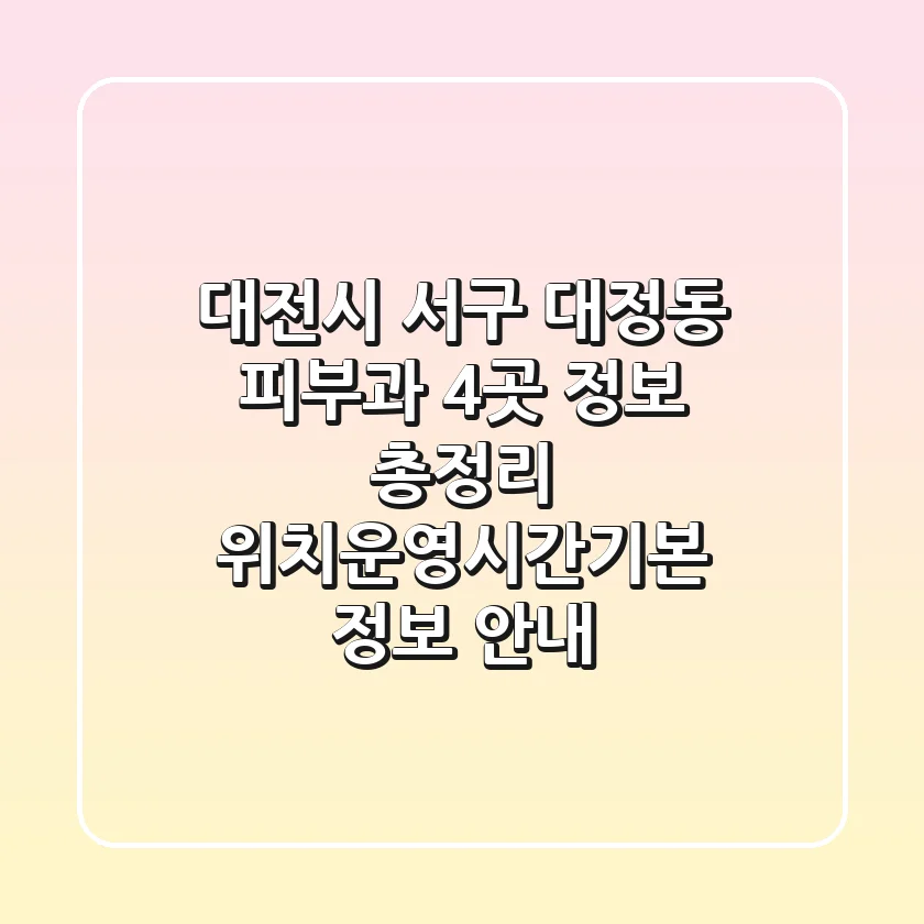 대전시 서구 대정동 피부과 4곳 정보 총정리 - 위치/운영시간/기본 정보 안내