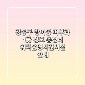 강동구 방이동 피부과 4곳 정보 총정리 - 위치/운영시간/시설 안내