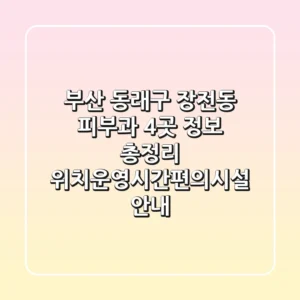 부산 동래구 장전동 피부과 4곳 정보 총정리 - 위치/운영시간/편의시설 안내